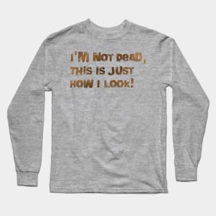 I'm Not Dead, This Is Just How I Look! Long Sleeve T-Shirt